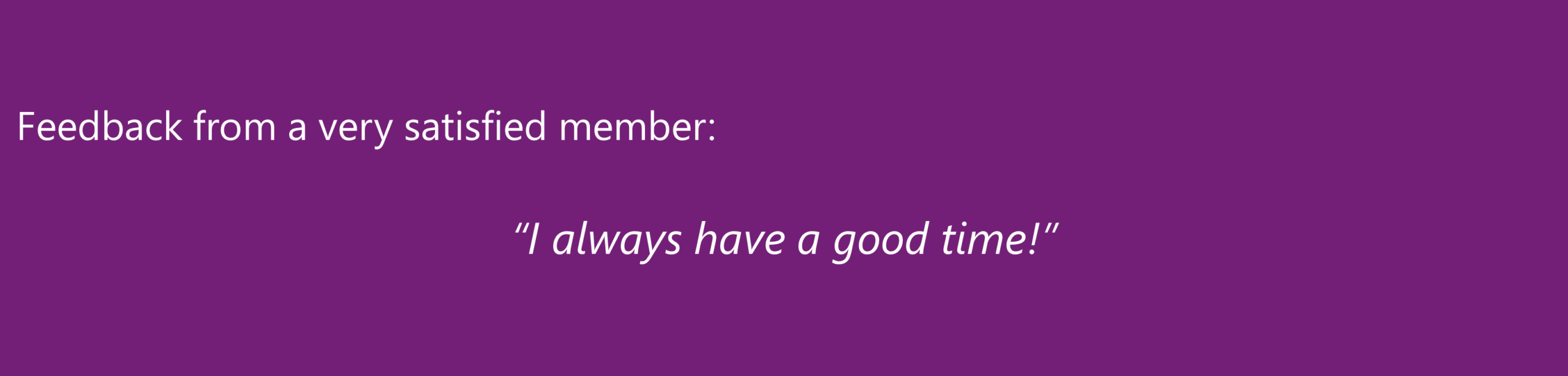 “I always have a good time!” A very satisfied member